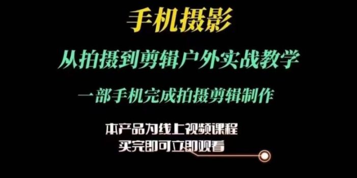 运镜剪辑实操课,手机摄影从拍摄到剪辑户外实战教学,一部手机完成拍摄剪辑制作