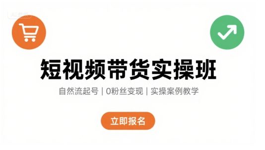 短视频带货实操班,自然流电商快速起号,实现轻松带货变现