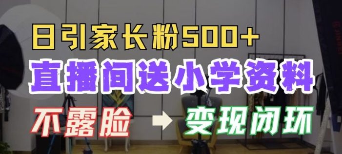 直播间送小学资料,每天引流家长粉500+,变现闭环模式【揭秘】