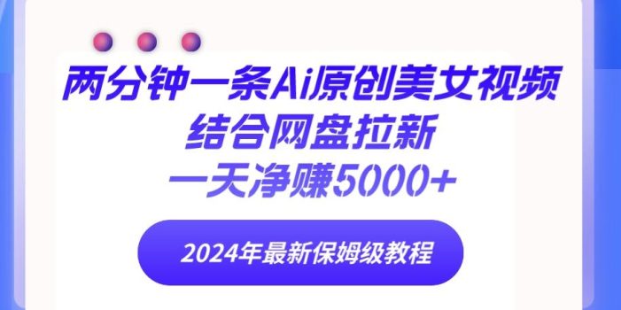 (9484期)两分钟一条Ai原创美女视频结合网盘拉新,一天净赚5000+ 24年最新保姆级教程