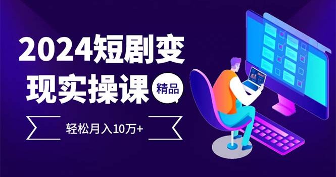 2024最火爆的项目短剧变现轻松月入10万+