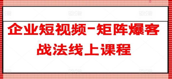 企业短视频-矩阵爆客战法线上课程