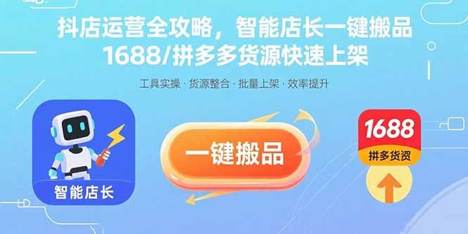 抖店运营全攻略,智能店长一键搬品,1688/拼多多货源快速上架