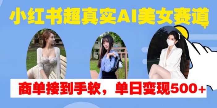 小红书超真实AI美女赛道,商单拿到手软,单日变现500+