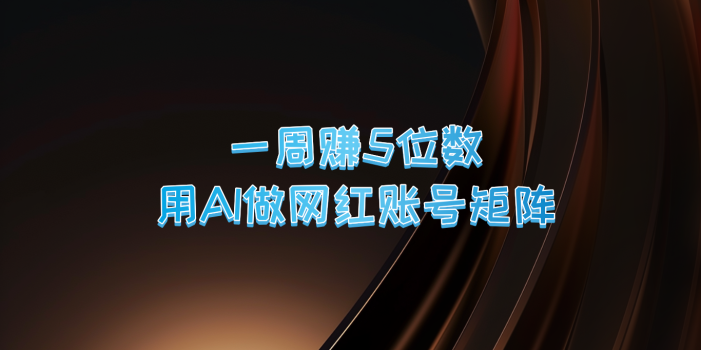 一周赚5位数,用AI做网红账号矩阵,现在的AI功能实在太强大了