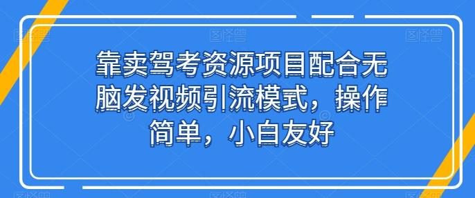 靠卖驾考资源项目配合无脑发视频引流模式,操作简单,小白友好【揭秘】