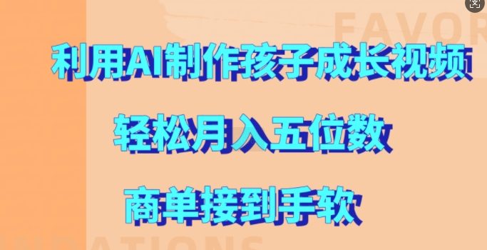 利用AI制作孩子成长视频,轻松月入五位数,商单接到手软【揭秘】