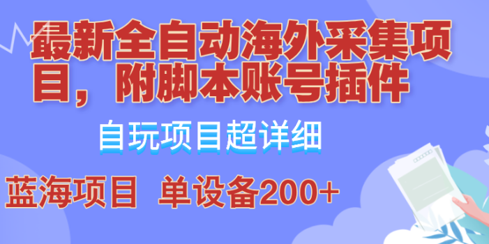 外面卖4980的全自动海外采集项目,带脚本账号插件保姆级教学,号称单日200+
