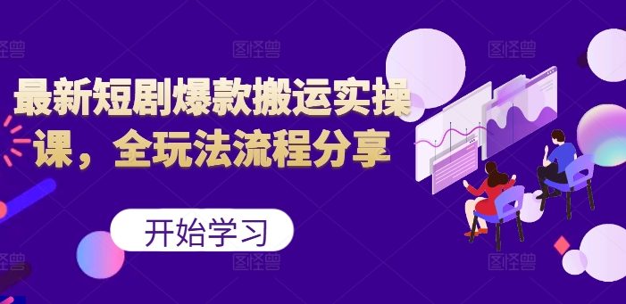 最新短剧爆款搬运实操课,全玩法流程分享(上)