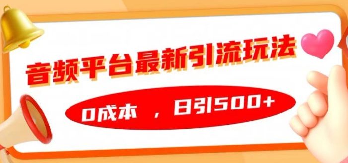 音频平台最新引流玩法,0成本,日引500+【揭秘】