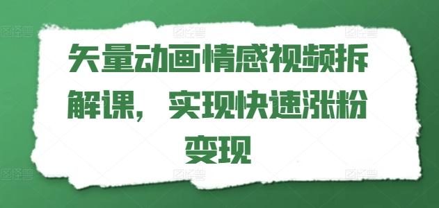 矢量动画情感视频拆解课,实现快速涨粉变现