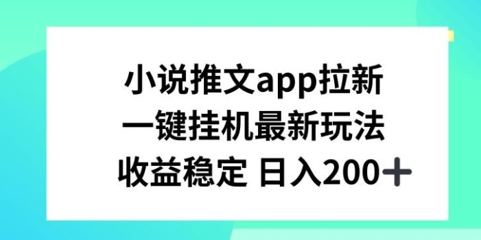 小说推文APP拉新,一键挂JI新玩法,收益稳定日入200+【揭秘】