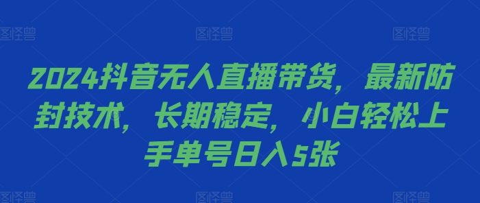 2024抖音无人直播带货,最新防封技术,长期稳定,小白轻松上手单号日入5张【揭秘】