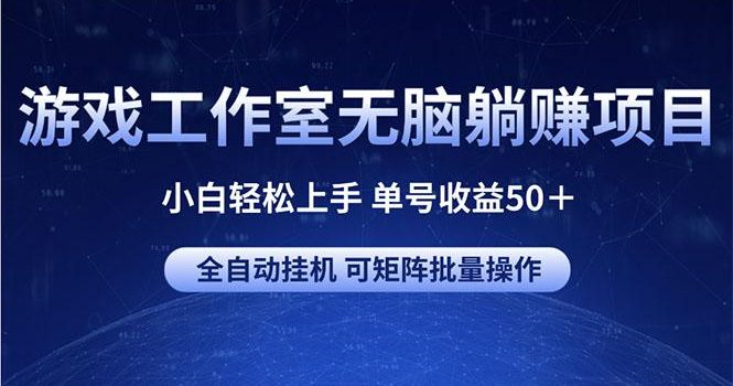 游戏工作室无脑躺赚项目 小白轻松上手 单号收益50+ 可矩阵批量操作