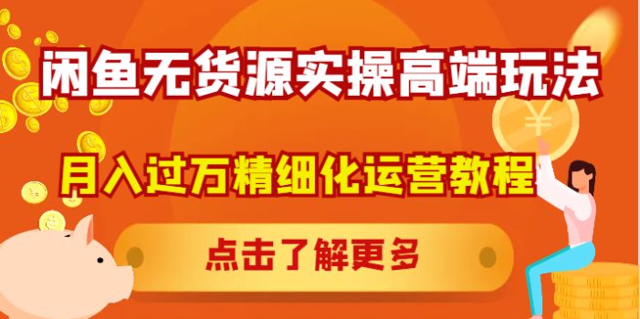 闲鱼无货源实操高端玩法,月入过万精细化运营教程
