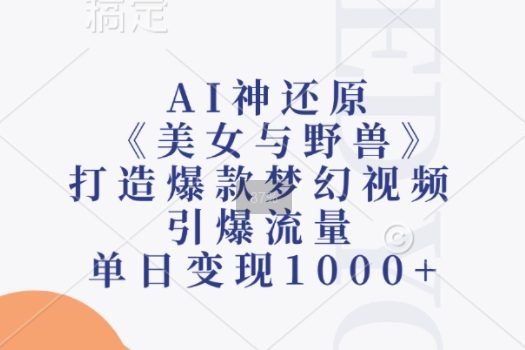AI神还原《美女与野兽》,打造爆款梦幻视频,引爆流量,单日变现1k