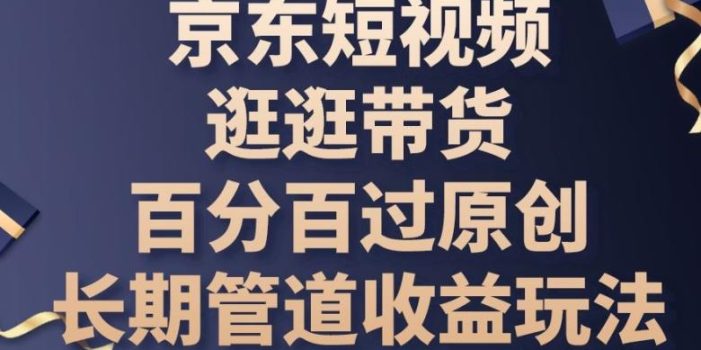 京东短视频逛逛带货百分百过原创,长期管道收益玩法【揭秘】