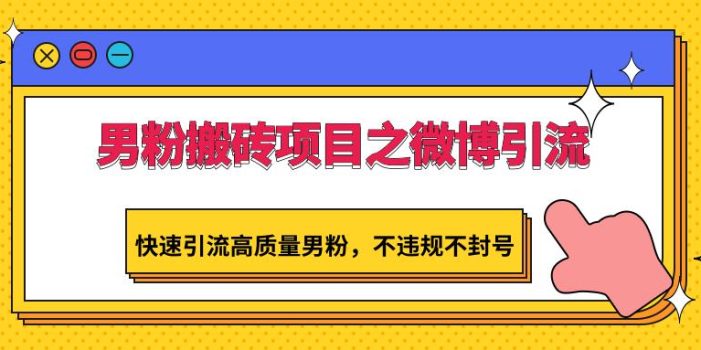 男粉搬砖项目之微博引流,快速引流高质量男粉,不违规不封号