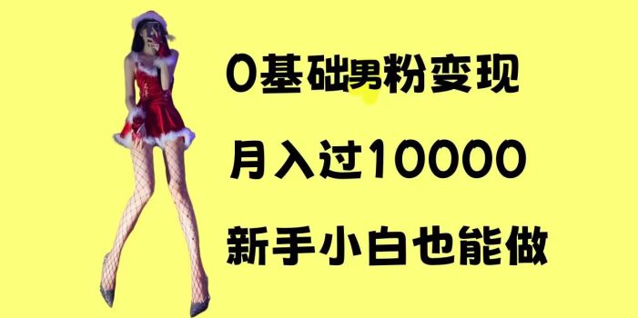 0基础男粉s粉变现,月入过1w+,操作简单,新手小白也能做【揭秘】