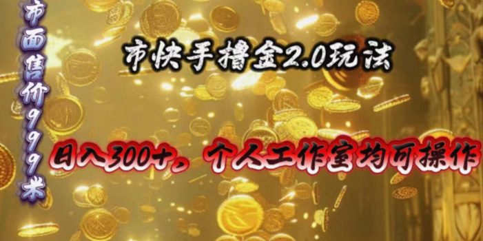 快手掘金2.0玩法,日入300+,个人工作室均可操作