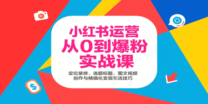 小红书运营从0到爆粉实战课:定位装修、选题标题,图文视频创作与精细化变现引流技巧