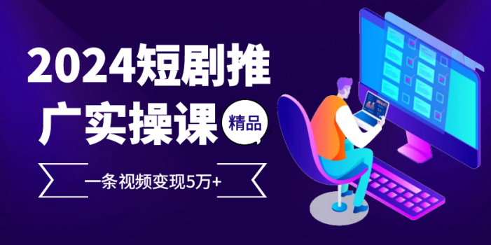 2024最火爆的项目短剧推广实操课,一条视频变现5万+【附软件工具】