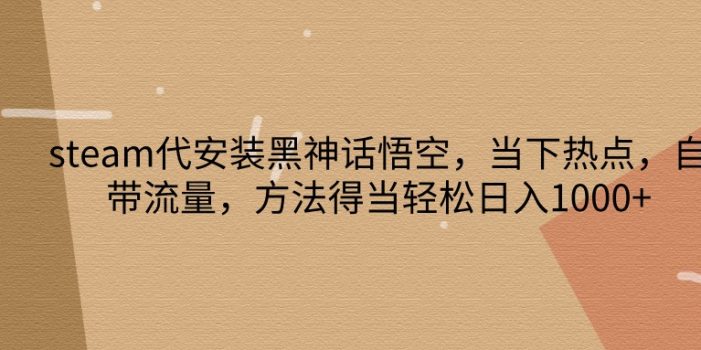 steam代安装黑神话悟空,当下热点,自带流量,方法得当轻松日入1000+