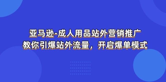 亚马逊-成人用品 站外营销推广 教你引爆站外流量,开启爆单模式