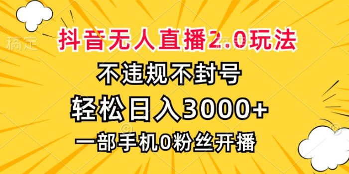抖音无人直播2.0玩法,不违规不封号,轻松日入3000+,一部手机0粉开播