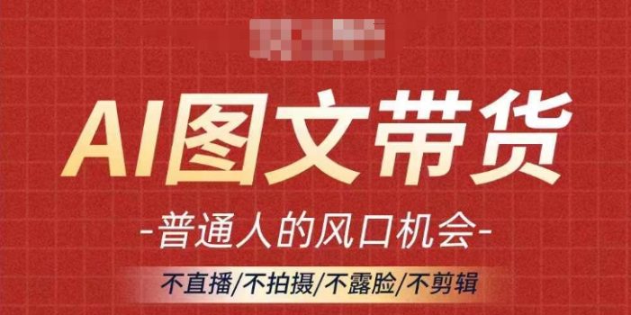AI图文带货流量新趋势,普通人的风口机会,不直播/不拍摄/不露脸/不剪辑,轻松实现月入过万