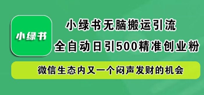 小绿书无脑搬运引流,全自动日引500精准创业粉,微信生态内又一个闷声发财的机会【揭秘】