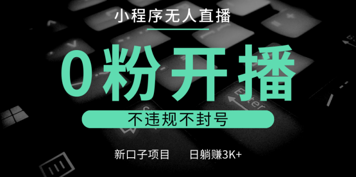 小程序无人直播,0粉开播,不违规不封号,新口子项目,小白日躺赚3K+