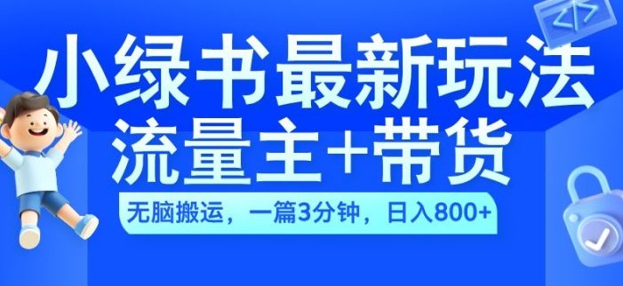 2024小绿书流量主+带货最新玩法,AI无脑搬运,一篇图文3分钟,日入几张