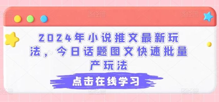 2024年小说推文最新玩法,今日话题图文快速批量产玩法