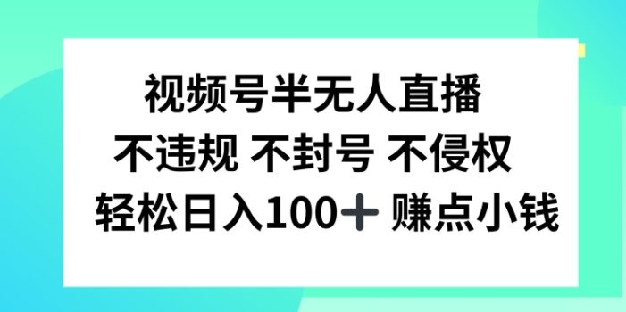 视频号半无人直播,不违规不封号,轻松日入100+【揭秘】