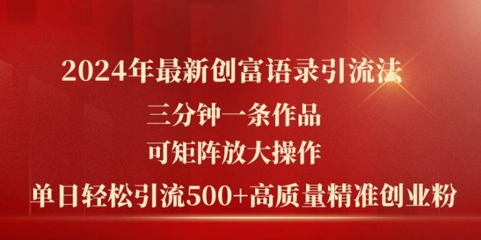 2024年最新创富语录引流法,三分钟一条作品可矩阵放大操作,日引流500…
