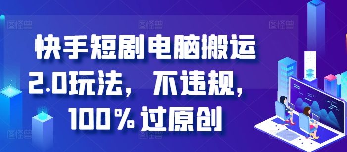 快手短剧电脑搬运2.0玩法,不违规,100%过原创