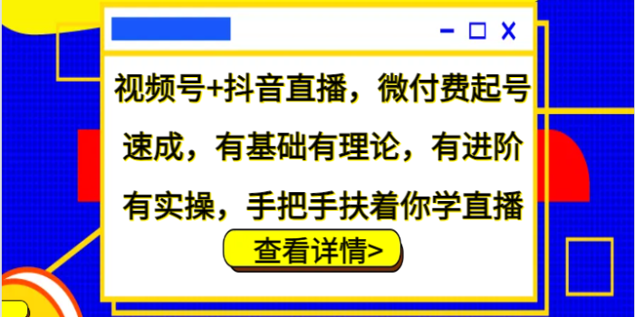 视频号+抖音直播,微付费起号速成,有基础有理论,有进阶有实操,手把手扶着你学直播