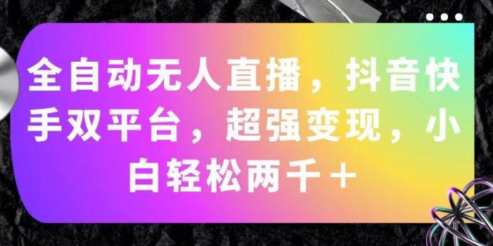全自动无人直播,抖音快手双平台,超强变现,小白轻松两千+
