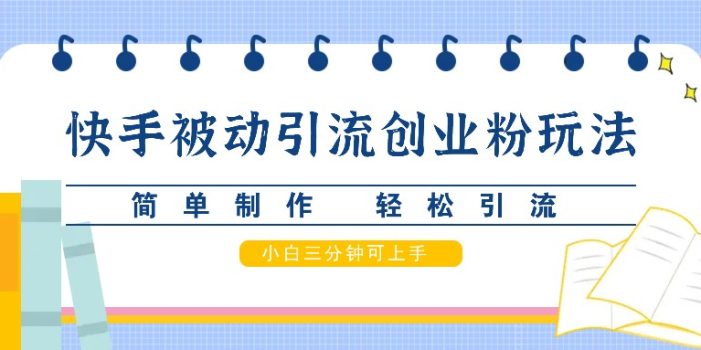 快手被动引流创业粉玩法,简单制作 轻松引流,小白三分钟可上手