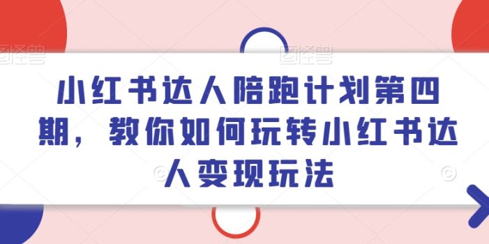 小红书达人陪跑计划第四期,教你如何玩转小红书达人变现玩法