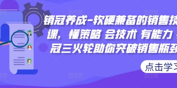 销冠养成-软硬兼备的销售技能课,懂策略 会技术 有能力 销冠三火轮助你突破销售瓶颈!