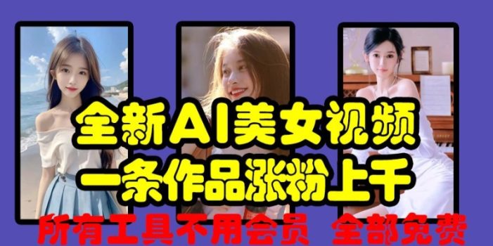 全新AI美女视频,一条作品涨粉上千,所有工具不用会员,全部免费