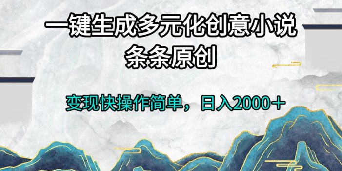 一键生成多元化创意小说条条原创变现快操作简单日入2000+
