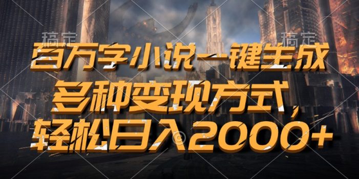 百万字小说一键生成,多种变现方式,轻松日入2000+