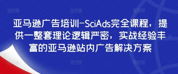 亚马逊广告培训-SciAds完全课程,提供一整套理论逻辑严密,实战经验丰富的亚马逊站内广告解决方案