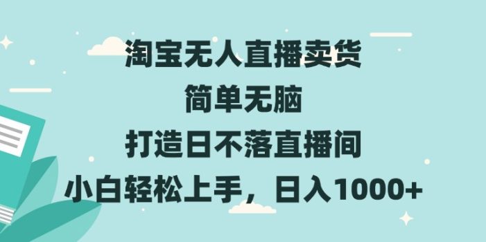 淘宝无人直播卖货 简单无脑 打造日不落直播间 小白轻松上手,日入1000+