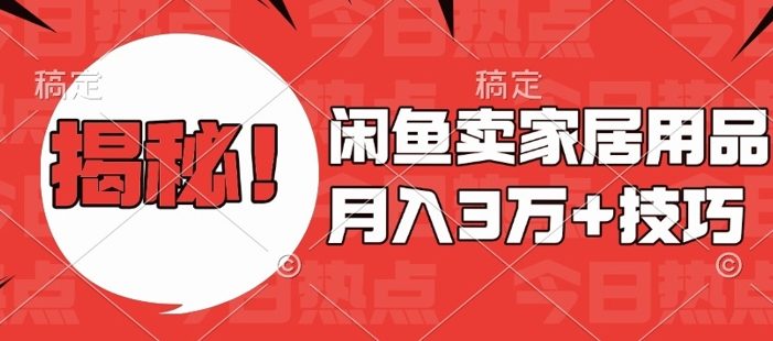 闲鱼卖家居用品月入过W+最新技巧闲鱼最新零基础教学,新手当天上手【揭秘】