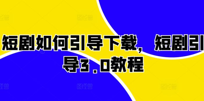 短剧如何引导下载,短剧引导3.0教程