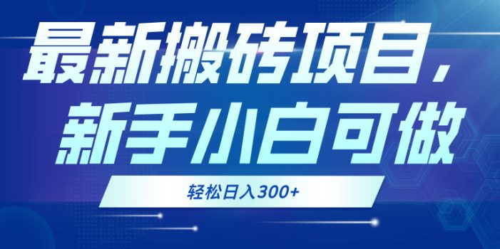 最新0门槛搬砖项目,新手小白可做,轻松日入300+